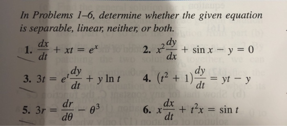 In Problems 1-6, determine whether the given equation is separable, linear, neither or both. dx 1. +xt = ex 2. 2dy +sin x y =
