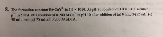 8. The formation constant for Cay is 5.0 1010. At pH 11 constant of 1.8 * 10. Calculate p in 50mL of a solution of 0.200 M C