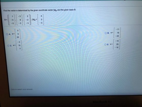 Find the vector x determined by the given coordinate vector [x]g and the given basis B. -2 -3 -3 -3 -5 -3 - 11 ОВ. хв - 20 18
