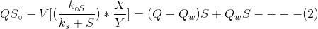 QS_{\circ }-V[(\frac{k_{\circ S}}{k_{s}+S})*\frac{X}{Y}]=(Q-Q_{w})S+Q_{w}S----(2)