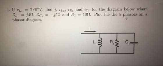4. If vL = 220°V, find i, ilı, ir, and ic, for the diagram below where ZL = 3412, Zc, = -352 and R1 = 109. Plot the the 5 pha