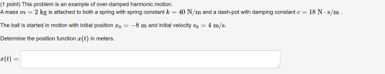 (1 point) This problem is an example of over-damped harmonic motion. + 2 kg is attached to both a spring with spring constant