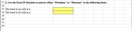 21 2. Use the Excel IF function to answer either Premium or Discount to the following items. 22 23 The bond in (a) sold a