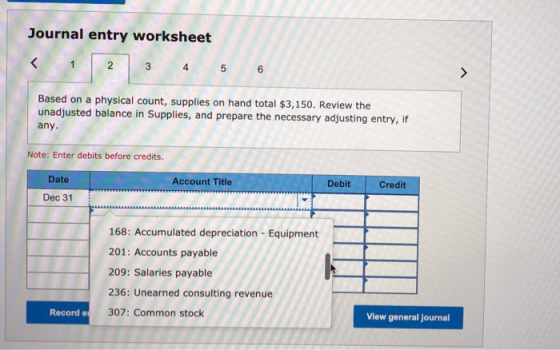 Journal entry worksheet < 1 2. 2 3 3 4 5 6 > Based on a physical count, supplies on hand total $3,150. Review the unadjusted