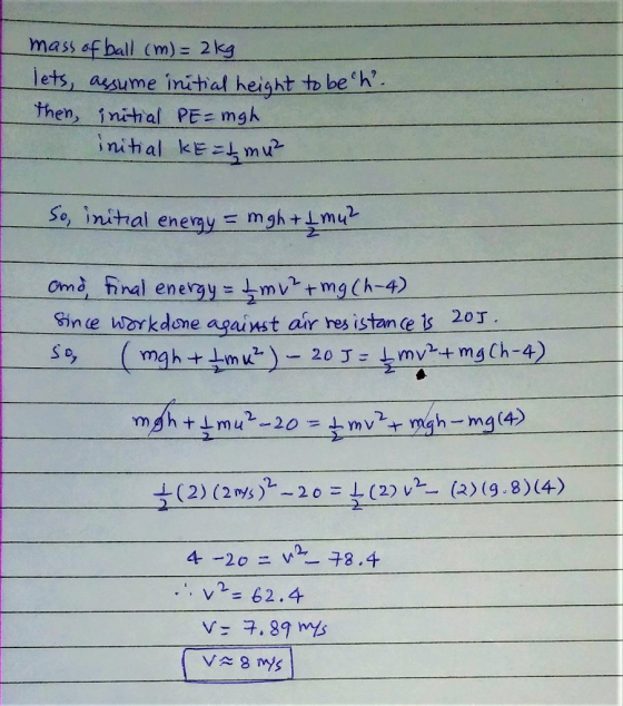 mass ofball (m):2kg lets, assume inhal height th be h then, initial PE=mgh ome final enemy-上mvhmgCh-4) Since Workdome against a r resistance is -20丁 ー20 (2) (2nys )2-20 = L (2) v2ー(2)(9-8)(4) 62.4