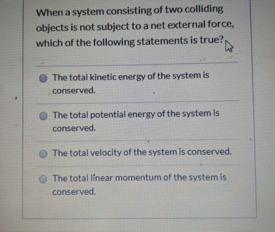 When a system consisting of two colliding objects is not subject to a net external force, which of the following statements i