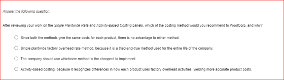 Answer the following question. After reviewing your work on the Single Plantwide Rate and Activity-Based Costing panels, whic