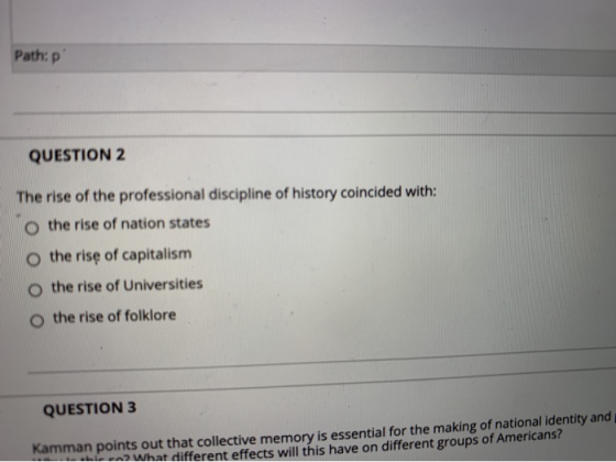 Path:p QUESTION 2 The rise of the professional discipline of history coincided with: o the rise of nation states o the rise o