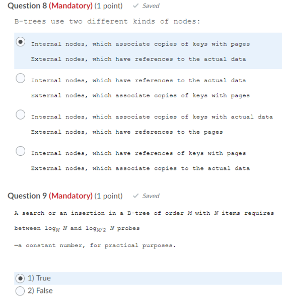 Question 8 (Mandatory) (1 point) Saved B-trees use two different kinds of nodes: O Internal nodes, which associate copies of