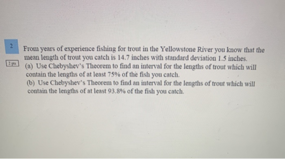 2 pts From years of experience fishing for trout in the Yellowstone River you know that the mean length of trout you catch is