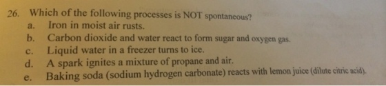 Image for 26. Which of the following processes is NOT spontaneous? a. Iron in moist air rusts. b. Carbon dioxide and wat