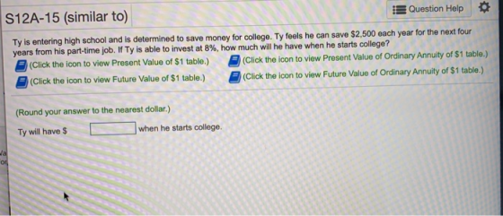 S12A-15 (similar to) Question Help • Ty is entering high school and is determined to save money for college. Ty feels he can