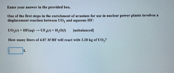 Enter your answer in the provided box. One of the first steps in the enrichment of uranium for use in nuclear power plants in