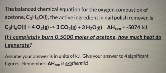 The balanced chemical equation for the oxygen combustion of acetone, C3H.O(l), the active ingredient in nail polish remover,