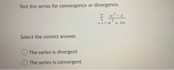 Test the series for convergence or divergence. 2 m - 4 861 2 m = 2 m + 2m Select the correct answer. The series is divergent