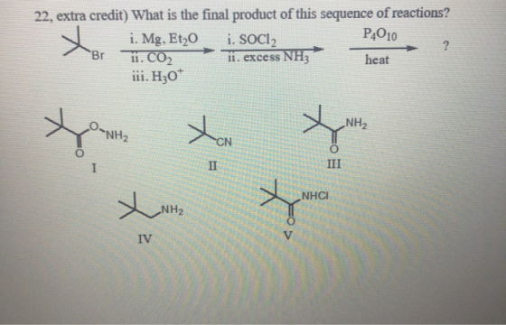 22, extra credit) What is the final product of this sequence of reactions? i. Mg, Et20 i. Socl, P4010 ii. C02 11. excess NH3