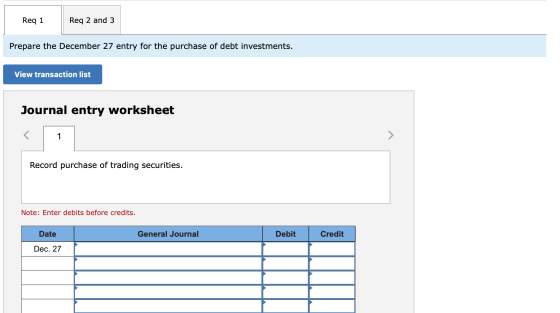 Req 1 Req 2 and 3 Prepare the December 27 entry for the purchase of debt investments. View transaction list Journal entry wor