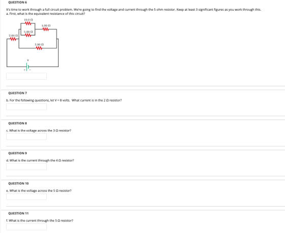 QUESTION 6 Its time to work through a full circuit problem. Were going to find the voltage and current through the 5 ohm re
