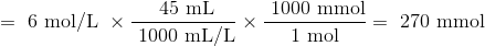 =\text { 6 mol/L } \times \frac{\text { 45 mL}}{\text { 1000 mL/L}} \times \frac{\text { 1000 mmol}}{\text { 1 mol }}=\text { 270 mmol }