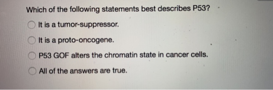 Which of the following statements best describes P53? - It is a tumor-suppressor. It is a proto-oncogene. OP53 GOF alters the