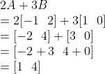 2А + ЗВ = 2[—1 2) + 3[ 10] = -2 4) + (30) = [H2 +3 4 +0]