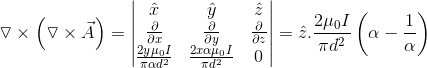 \triangledown \times\left ( \triangledown \times \vec{A} \right )=\begin{vmatrix} \hat{x} & \hat{y} &\hat{z} \\ \frac{\partial }{\partial x}&\frac{\partial }{\partial y} &\frac{\partial }{\partial z} \\ \frac{2y \mu _{0} I}{\pi \alpha d^{2}} & \frac{2x \alpha \mu _{0} I}{\pi d^{2}} &0 \end{vmatrix} =\hat{z}. \frac{2 \mu _{0} I}{\pi d^{2}} \left ( \alpha - \frac{1}{\alpha} \right )