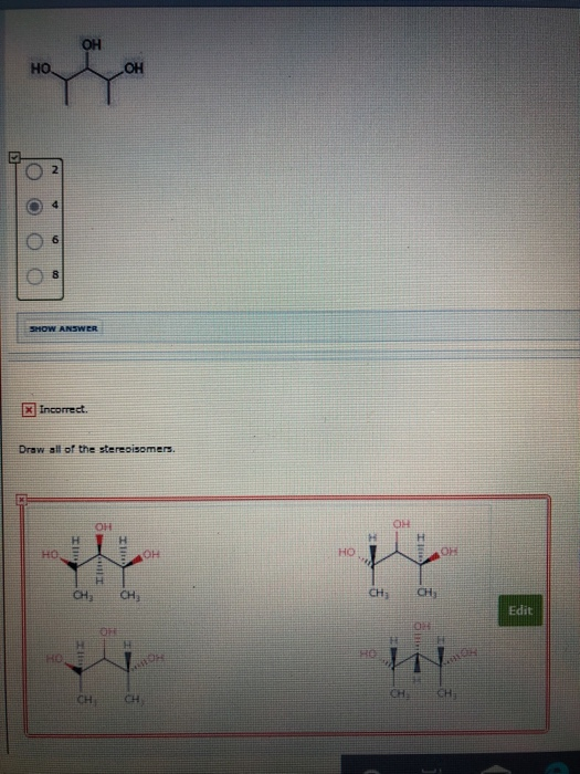 OH OH HO SHOW ANSWER X Incorrect. Draw all of the stereoisomers. HO HO CH CH CH CH Edit OH OF HO CH CH CH CH O 00