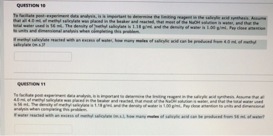 QUESTION 10 To faciliate post-experiment data analysis, is is important to determine the limiting reagent in the salicylic ac