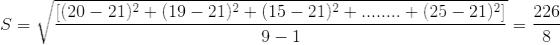 S = \sqrt{\frac{[(20-21)^2+(19-21)^2+(15-21)^2+........+(25-21)^2]}{9-1}} = \frac{226}{8}
