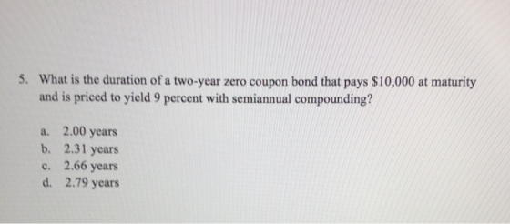 5. What is the duration of a two-year zero coupon bond that pays $10,000 at maturity and is priced to yield 9 percent with se