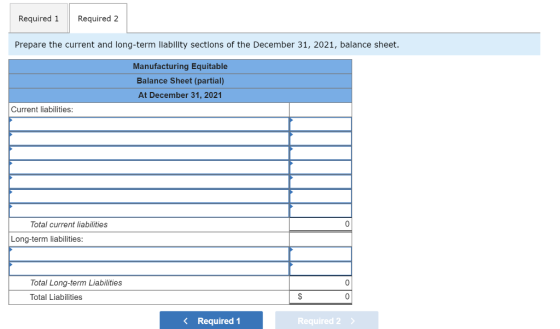 Required 1 Required 2 Prepare the current and long-term liability sections of the December 31, 2021, balance sheet. Manufactu