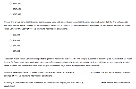O $433,500 O $484,500 $510,000 When a firm grows, some liabilities grow spontaneously along with sales. Spontaneous liabiliti