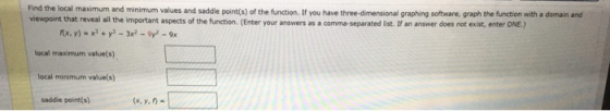 Find the local maximum and minimum values and saddle point(s) of the function. If you have three-dimensional graphing softwar