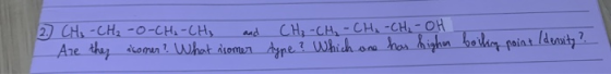 2 CH ₂ -CH₂-O-CH₂-CH3 and - Are they comer? What isomer CH₃ -CH₂ - CH₂ -CH₂-OH I type? Which one has highn boiling point dens