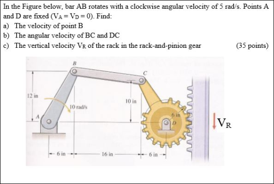 In the Figure below, bar AB rotates with a clockwise angular velocity of 5 rad/s. Points A and D are fixed (VA= VD=0). Find: