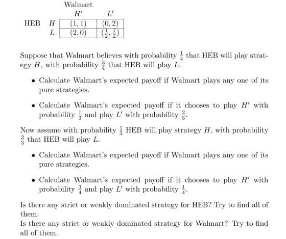 Walmart Η (1, 1) (2,0) HEB H L (0,2) (,1) Suppose that Walmart believes with probability 1 that HEB will play strat- egy H,