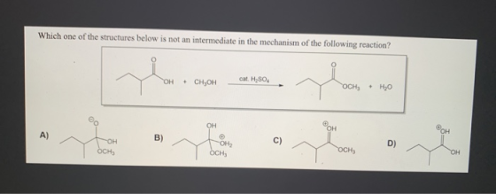 Which one of the structures below is not an intermediate in the mechanism of the following reaction? OH cat. H SO. + CH, OH O