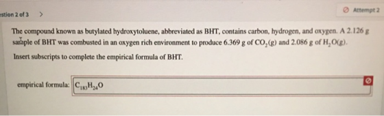 estion 2 of 3 > Attempt 2 The compound known as butylated hydroxytoluene, abbreviated as BHT, contains carbon, hydrogen, and
