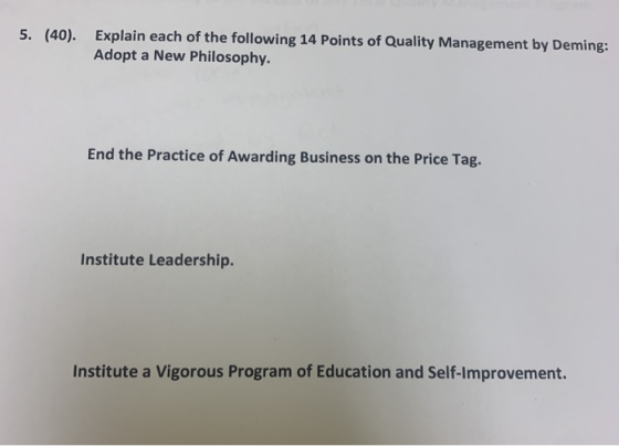 5. (40). Explain each of the following 14 Points of Quality Management by Deming: Adopt a New Philosophy. End the Practice of