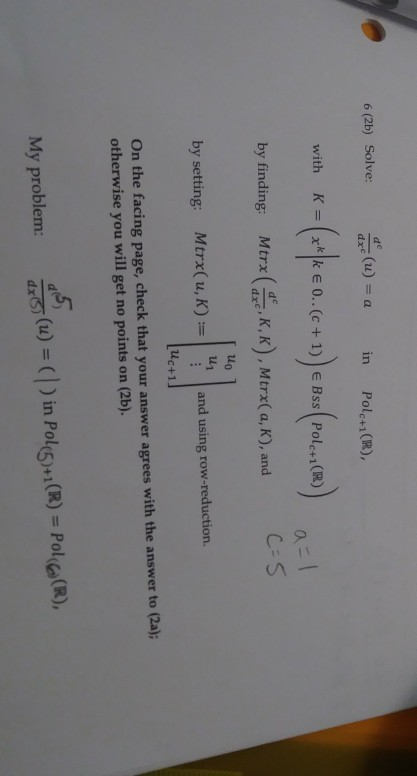 e (2b) Solve:(u)a in Polcn CR) by finding: Mtrx(KK Mtrx( a, K), and by setting: Mtrx(u, Kand using row-reduction. On the facing page, check that your answer agrees with the answer to (2a); uo otherwise you will get no points on (2b). My problem: