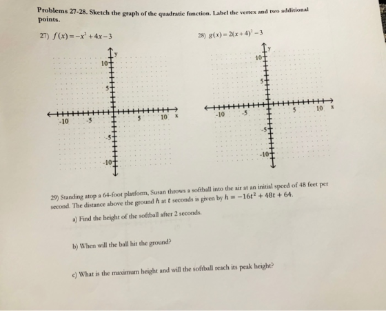 Problems 27-28. Sketch the graph of the quadratic function. Label the vertex and two additional points. 27) f(x) +4x-3 28) gx