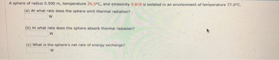 A sphere of radius 0.500 m, temperature 25.5°C, and emissivity 0.819 is isolated in an environment of temperature 77.0°C. (a)