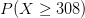 P(X\geq 308)