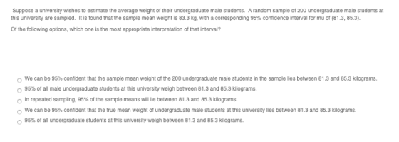 Suppose a university wishes to estimate the average weight of their undergraduate male students. A random sample of 200 under