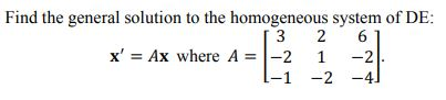 1 -2 Find the general solution to the homogeneous system of DE: 3 2 6 x = Ax where A = -2 1 -2