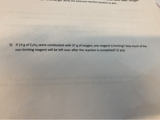 ...megas.write the balanced reaction equation (2 pts). 5) If 23 g of C4H10 were combusted with 37 g of oxygen, one reagent is