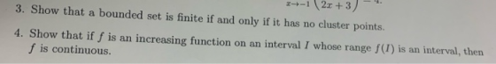 3. Show that a bounded set is finite if and only if it has no cluster points. 4. Show that if f is an increasing function on