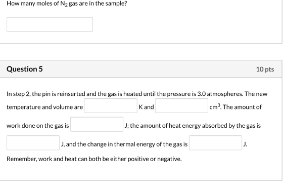 How many moles of N2 gas are in the sample? Question 5 10 pts In step 2, the pin is reinserted and the gas is heated until th