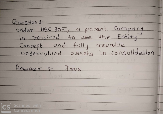 Question & under ASC 805, a parent company is required to use the entity Concept and fully revalue undervalued assets in cons