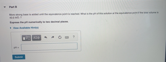 Part B More strong base is added until the equivalence point is reached. What is the pH of this solution at the equivalence p